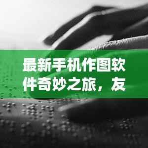 最新手机作图软件奇妙之旅,友情与爱在指尖绽放的11月精彩体验