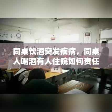 同桌饮酒突发疾病,同桌人喝酒有人住院如何责任划分
