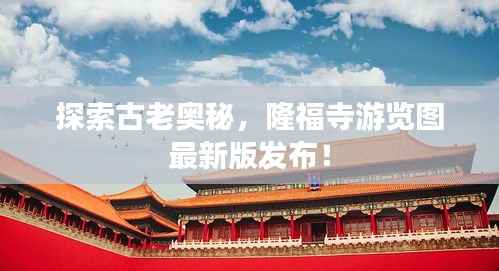 探索古老奥秘,隆福寺游览图最新版发布!