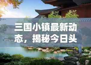 三国小镇最新动态,揭秘今日头条新闻热点