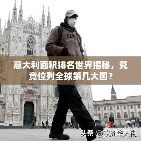 意大利面积排名世界揭秘，究竟位列全球第几大国？
