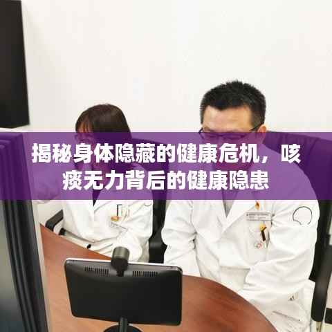揭秘身体隐藏的健康危机，咳痰无力背后的健康隐患