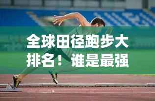 全球田径跑步大排名！谁是最强者？