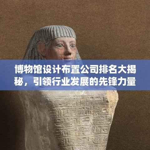 博物馆设计布置公司排名大揭秘，引领行业发展的先锋力量