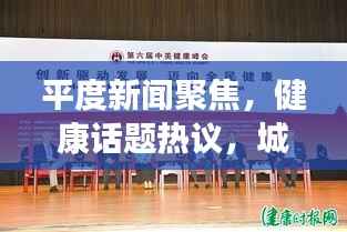 平度新闻聚焦，健康话题热议，城市迈向健康新纪元