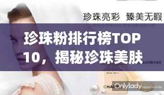 珍珠粉排行榜TOP10,揭秘珍珠美肤力量,让你肌肤光彩照人!