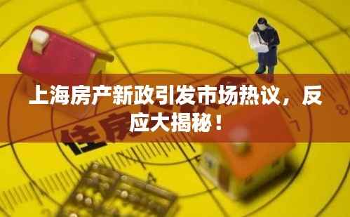 上海房产新政引发市场热议,反应大揭秘!