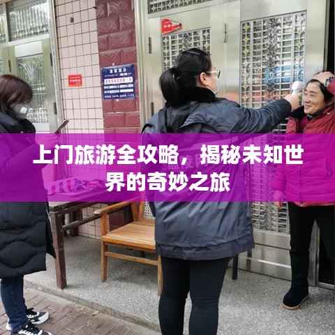 上门旅游全攻略，揭秘未知世界的奇妙之旅