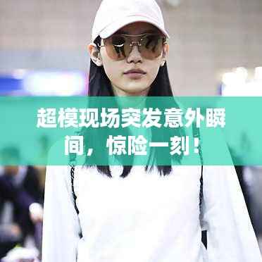 超模现场突发意外瞬间，惊险一刻！