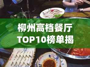 柳州高档餐厅TOP10榜单揭晓，美食盛宴，尽享尊贵品味